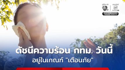 ค่าดัชนีความร้อน กทม. วันนี้ อยู่ในเกณฑ์ ’เตือนภัย’ ลดกิจกรรมกลางแจ้ง