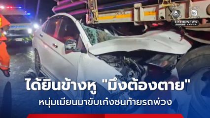 ได้ยินข้างหู มึงต้องตาย หนุ่มเมียนมาขับเก๋งชนท้ายรถพ่วง ตัวเองเจ็บ แฟนสาวดับ
