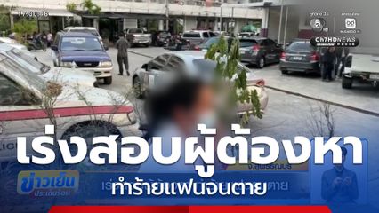 เร่งสอบผู้ต้องหา ทำร้ายแฟนจนตาย