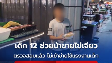 เด็กชายวัย 12 ช่วยน้าสาวขายข้าวไข่เจียวจนดึก เจอร้องเรียนใช้แรงงานเด็ก ตรวจสอบแล้ว ไม่เข้าข่ายใช้แรงงานเด็ก