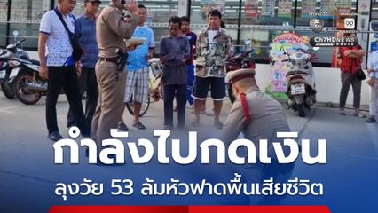 ลุงวัย 53 ปี ปั่นจักรยานมากดเงิน ก่อนล้มหัวฟาดพื้นเสียชีวิต