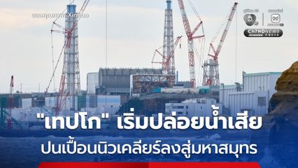 บริษัท เทปโก ของญี่ปุ่น เริ่มปล่อยน้ำเสียปนเปื้อนนิวเคลียร์ลงสู่มหาสมุทรรอบที่ 18