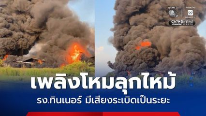 ด่วน ! เพลิงไหม้งานงานทินเนอร์เมืองแปดริ้ว ประกายไฟระเบิดเป็นระยะ
