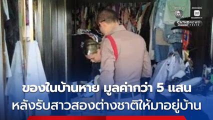เจ้าของบ้านผงะ! รับสาวสองต่างชาติให้มาอาศัยอยู่ที่บ้าน ก่อนพบทรัพย์สินสูญหายกว่า 5 แสน