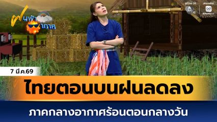 ฝนฟ้าอากาศ 7 มี.ค.69 | ไทยตอนบนฝนลดลง ภาคกลางอากาศร้อนตอนกลางวัน