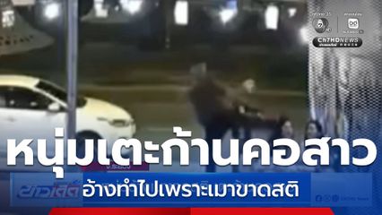หนุ่มอ้างเมาขาดสติ เตะก้านคอสาว
