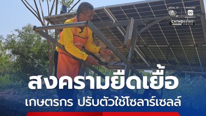 สงครามยืดเยื้อ เกษตรกรกังวัล น้ำมัน-ปุ๋ย ขึ้นราคา บางรายหันมาปรับตัวติดแผงโซลาร์เซลล์