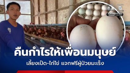 คืนกำไรให้เพื่อนมนุษย์ หนุ่มเลี้ยงเป็ด-ไก่ไข่ แจกฟรีผู้ป่วยมะเร็ง