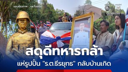 สดุดีทหารกล้า แห่รูปปั้น "ร.ต.ธีรยุทธ" กลับบ้านเกิด