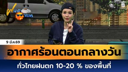 ฝนฟ้าอากาศ 9 มี.ค.69 | อากาศร้อนตอนกลางวัน ทั่วไทยฝนตก 10-20 % ของพื้นที่