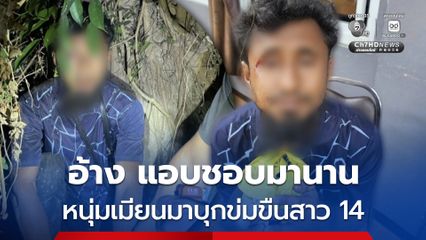 รวบหนุ่มเมียนมาปีนบ้านข่มขืนหญิงสาว อายุ 14 ปี อ้างแอบชอบมานาน จึงก่อเหตุ