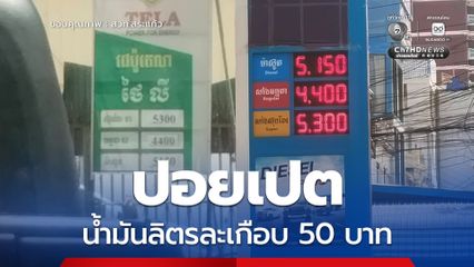 ราคาน้ำมันในกัมพูชาพุ่งไม่หยุด ขายเกือบลิตรละ 50 บาท