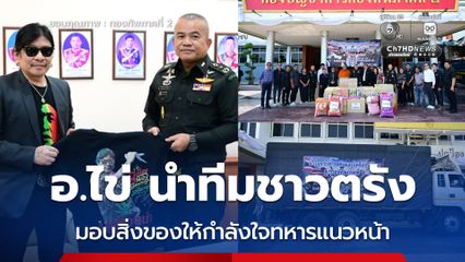 อ.ไข่ นำทีมชาวตรัง มอบสิ่งของให้กำลังใจทหารแนวหน้า