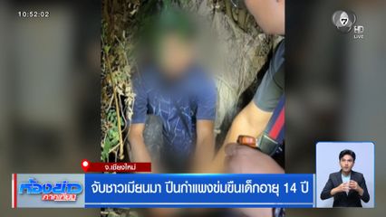 จับชาวเมียนมา ปีนกำแพงข่มขืนเด็กอายุ 14 ปี