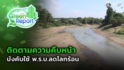 Green Report : จับตาบังคับใช้ พ.ร.บ.ลดโลกร้อน