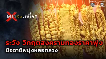 ตกเป็นเหยื่อ : ระวัง วิกฤตสงครามทองราคาพุ่งมิจฉาชีพมุ่งหลอกลวง