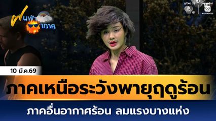 ฝนฟ้าอากาศ 10 มี.ค.69 | ภาคเหนือระวังพายุฤดูร้อน ภาคอื่นอากาศร้อน ลมแรงบางแห่ง