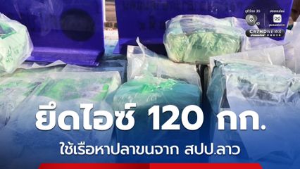 เจ้าหน้าที่ยึดไอซ์ 120 กก. ใช้เรือหาปลาขนจากลาว  มูลค่ากว่า 30 ล้านบาท เพิ่มมาตรการเข้มแนวชายแดน 