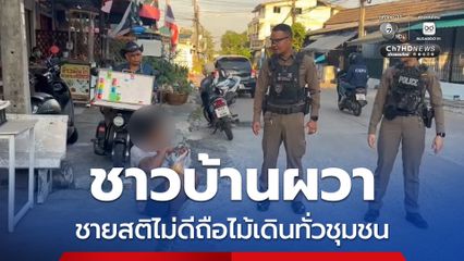 ชายสติไม่ดีถือไม้เดินทั่วชุมชน ชาวบ้านผวา ตร.เข้าระงับเหตุทันควัน