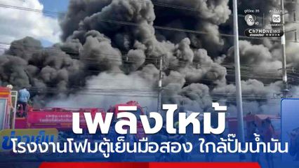 เพลิงไหม้โรงงานโฟมตู้เย็นมือสอง ใกล้ปั๊มน้ำมัน จ.ปราจีนบุรี