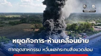 "ธนกร" สั่ง 2 โรงงานรีไซเคิล “ปราจีนบุรี” หยุดกิจการ–ห้ามเคลื่อนย้ายกากอุตสาหกรรม หลังเกิดเพลิงไหม้เสียหายหนัก