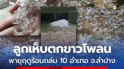 ลูกเห็บตกขาวโพลน พายุฤดูร้อนถล่ม 10 อำเภอ จ.ลำปาง