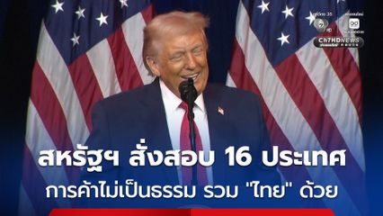 สหรัฐฯ เตรียมสอบ “ไทย” ต้องสงสัยทำการค้าไม่เป็นธรรม อาจถูกเรียกเก็บภาษีใหม่สูงกว่า 10-15 %