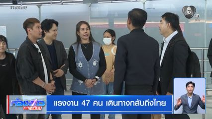 แรงงาน 47 คน เดินทางกลับถึงไทย