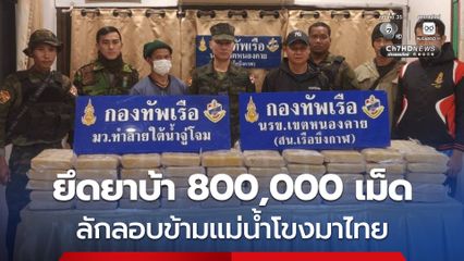 กองทัพเรือ เผย “นรข.” ยึดยาบ้า 800,000 เม็ด ลอบข้ามแม่น้ำโขงจากประเทศเพื่อนบ้านมายัง “บึงกาฬ”