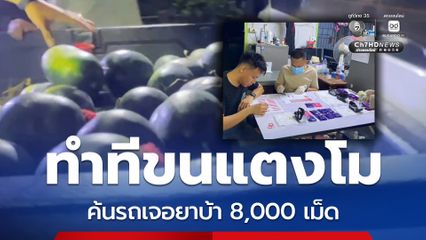 ทำทีขนแตงโม ค้นรถเจอยาบ้า 8,000 เม็ด
