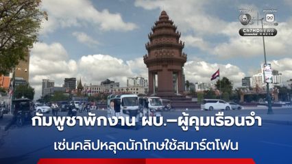 กัมพูชาสั่งพักงาน ผบ. – จนท.เรือนจำ รวม 4 คน เซ่นปมคลิปนักโทษใช้สมาร์ตโฟน
