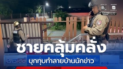 ชายคลั่ง บุกทุบทำลายบ้านนักข่าว อ.สัตหีบ