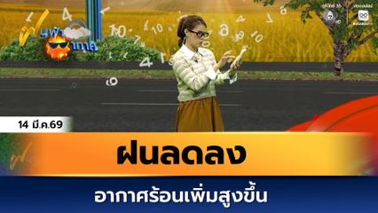 ฝนฟ้าอากาศ 14 มี.ค.69 | ฝนลดลง อากาศร้อนเพิ่มสูงขึ้น