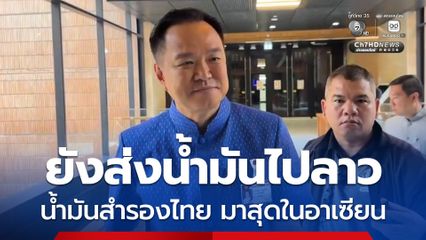 นายกฯ รับยังส่งน้ำมันไป สปป.ลาว โวน้ำมันสำรองไทยมากสุดในอาเซียน