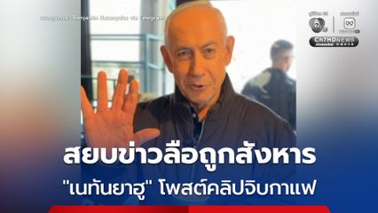 ยังอยู่ดี ! “เบนจามิน เนทันยาฮู” โพสต์คลิปเที่ยวคาเฟ่ สยบข่าวลือถูกสังหารแล้ว