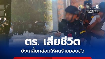 ยิง ตร. เสียชีวิต เจ้าหน้าที่เร่งเจรจาเกลี่ยกล่อมให้มอบตัว