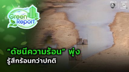 Green Report : "ดัชนีความร้อน" พุ่ง รู้สึกร้อนกว่าปกติ