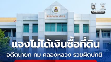 ป.ป.ช. ชี้มูล อดีตนายกเทศมนตรีเมืองคลองหลวง ร่ำรวยผิดปกติ แจงไม่ได้เงินซื้อที่ดิน 3 ล้านบาท