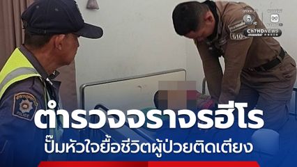 ชื่นชมตำรวจจราจรฮีโร ปั๊มหัวใจยื้อชีวิตผู้ป่วยติดเตียง
