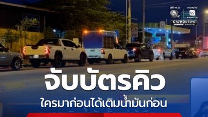 ประชาชนแห่เติมน้ำมันตั้งแต่เช้ามืด บางจังหวัดต้องจับบัตรคิว