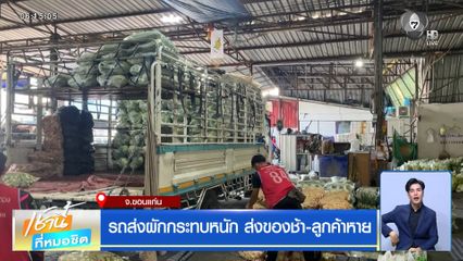 รถส่งผักกระทบหนัก ส่งของช้า-ลูกค้าหาย จ.ขอนแก่น