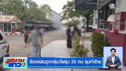 ร้องแฟนถูกกลุ่มวัยรุ่น 20 คน รุมทำร้าย