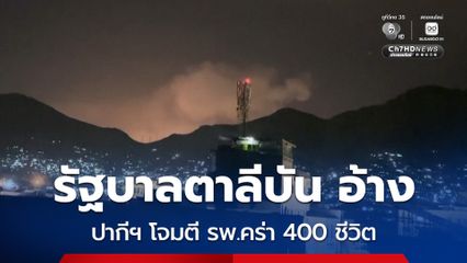 รัฐบาลตาลีบัน อ้างว่า ปากีสถานโจมตีโรงพยาบาล คร่าอย่างน้อย 400 ชีวิต เจ็บอีก 250 คน