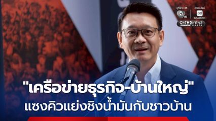 พรรคประชาชน เปิดข้อมูล “เครือข่ายธุรกิจ-บ้านใหญ่” แซงคิวแย่งชิงน้ำมันกับชาวบ้าน