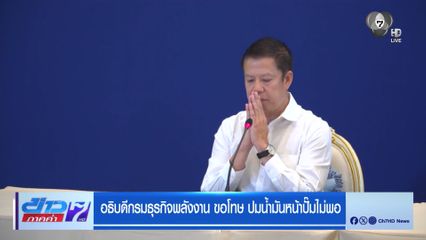 อธิบดีกรมธุรกิจพลังงาน ขอโทษ ปมนํ้ามันหน้าปั๊มไม่พอ