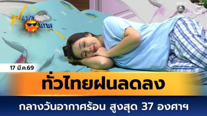 ฝนฟ้าอากาศ 17 มี.ค.69 | ทั่วไทยฝนลดลง กลางวันอากาศร้อน สูงสุด 37 องศาฯ