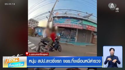 หนุ่ม สปป.ลาว ซิ่งรถ จยย.ทิ้งเพื่อนหนีตำรวจ จ.พระนครศรีอยุธยา