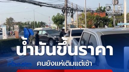 น้ำมันขึ้นราคา คนยังแห่เติมแต่เช้า จ.ชัยนาท