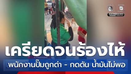 พนักงานปั๊มน้ำมันเครียด ถูกลูกค้าด่า-กดดัน