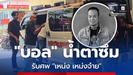 “บอล” น้ำตาซึม รับศพ “เหน่ง เหม่งจ๋าย”